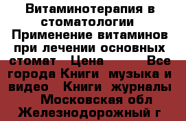 Витаминотерапия в стоматологии  Применение витаминов при лечении основных стомат › Цена ­ 257 - Все города Книги, музыка и видео » Книги, журналы   . Московская обл.,Железнодорожный г.